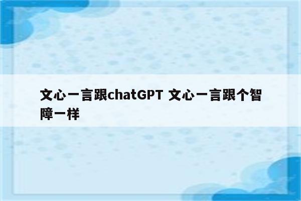 文心一言跟chatGPT 文心一言跟个智障一样