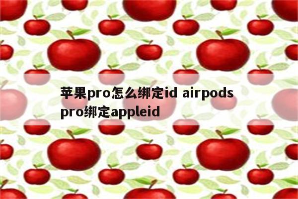 苹果pro怎么绑定id airpods pro绑定appleid