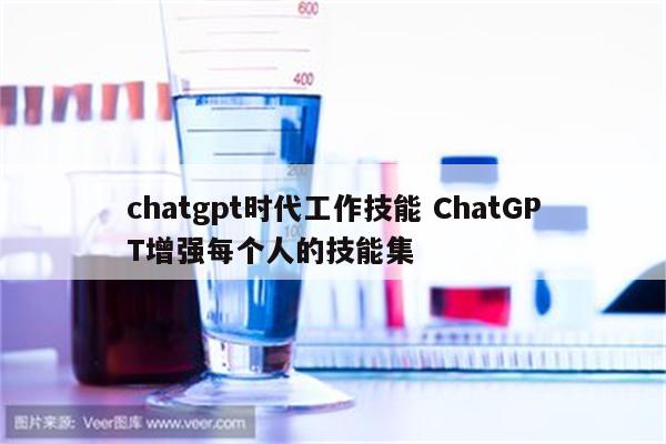 chatgpt时代工作技能 ChatGPT增强每个人的技能集