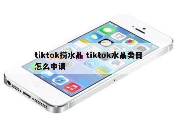 tiktok捞水晶 tiktok水晶类目怎么申请