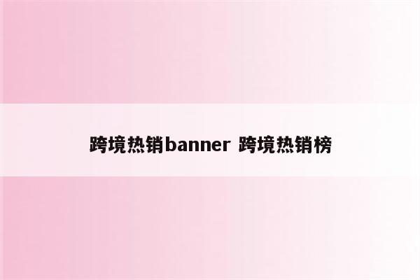 跨境热销banner 跨境热销榜