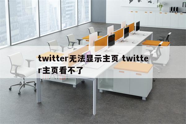 twitter无法显示主页 twitter主页看不了