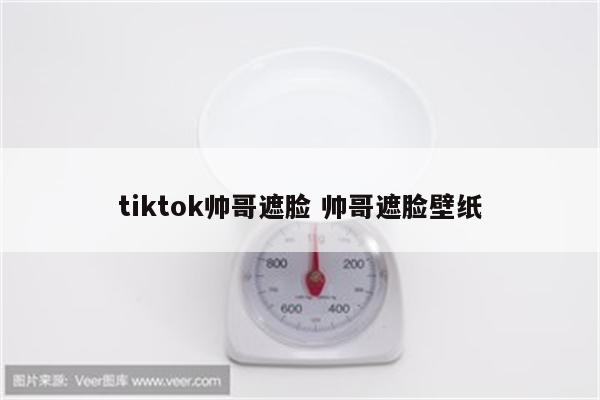 tiktok帅哥遮脸 帅哥遮脸壁纸