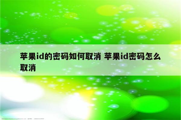 苹果id的密码如何取消 苹果id密码怎么取消