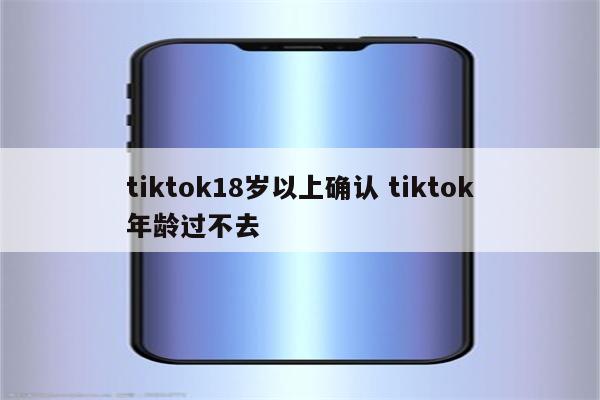 tiktok18岁以上确认 tiktok年龄过不去