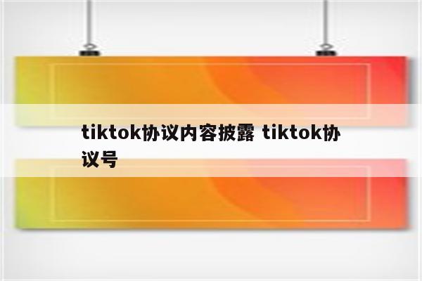 tiktok协议内容披露 tiktok协议号