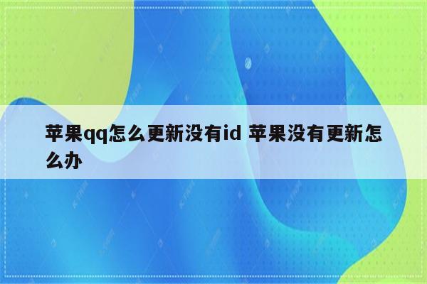 苹果qq怎么更新没有id 苹果没有更新怎么办