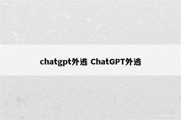 chatgpt外逃 ChatGPT外逃