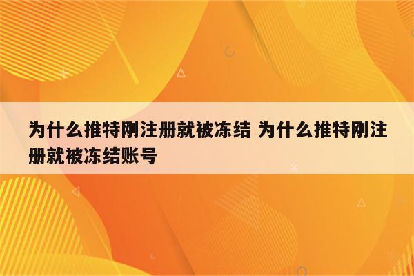 为什么推特刚注册就被冻结 为什么推特刚注册就被冻结账号