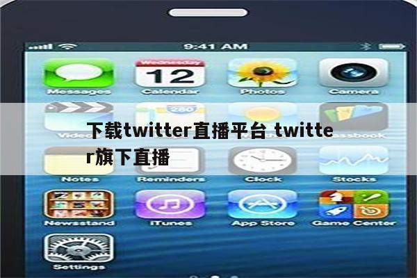 下载twitter直播平台 twitter旗下直播