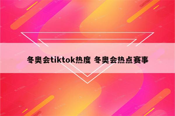 冬奥会tiktok热度 冬奥会热点赛事