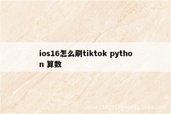 ios16怎么刷tiktok python 算数