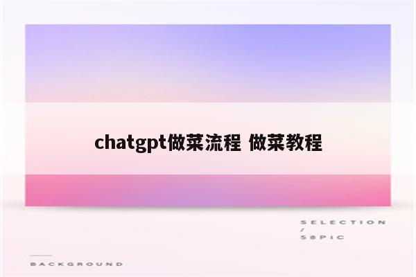 chatgpt做菜流程 做菜教程