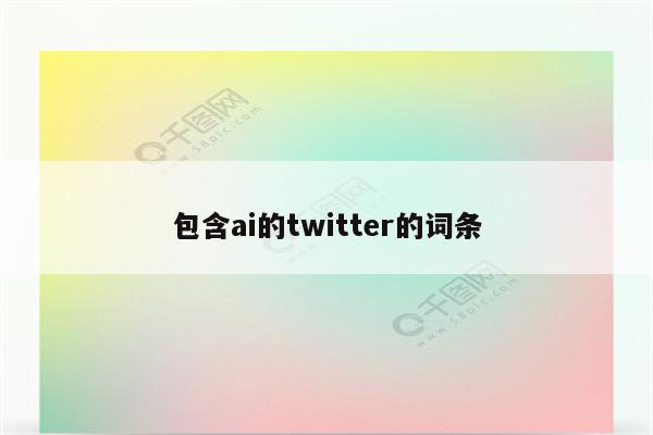 包含ai的twitter的词条