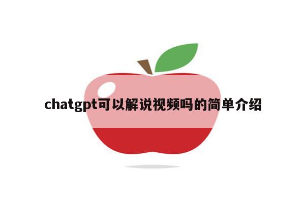 chatgpt可以解说视频吗的简单介绍