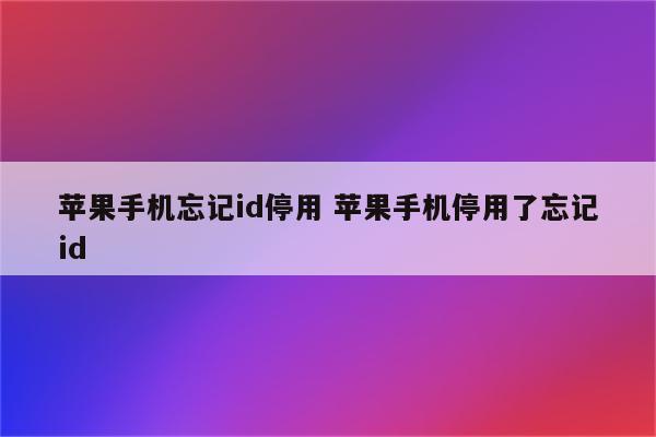 苹果手机忘记id停用 苹果手机停用了忘记id