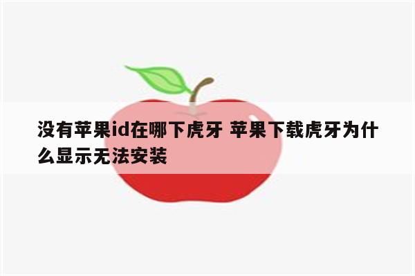 没有苹果id在哪下虎牙 苹果下载虎牙为什么显示无法安装