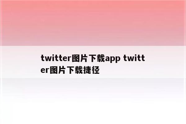 twitter图片下载app twitter图片下载捷径