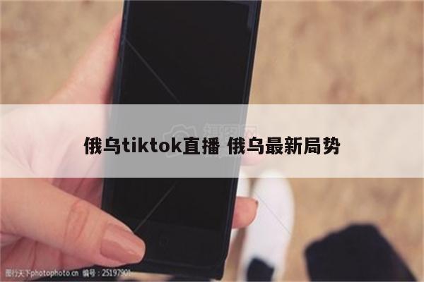 俄乌tiktok直播 俄乌最新局势