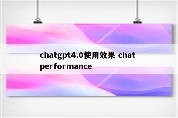 chatgpt4.0使用效果 chat performance