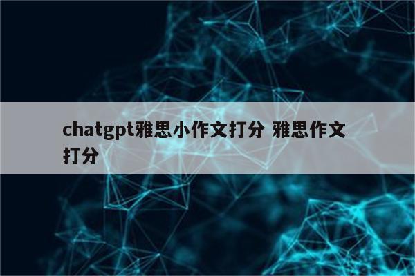 chatgpt雅思小作文打分 雅思作文 打分