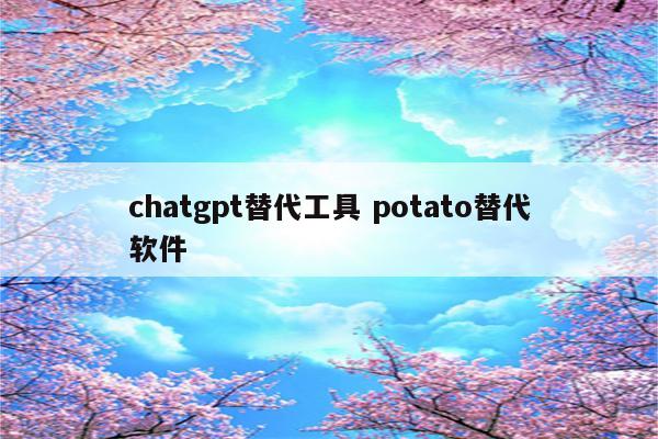 chatgpt替代工具 potato替代软件