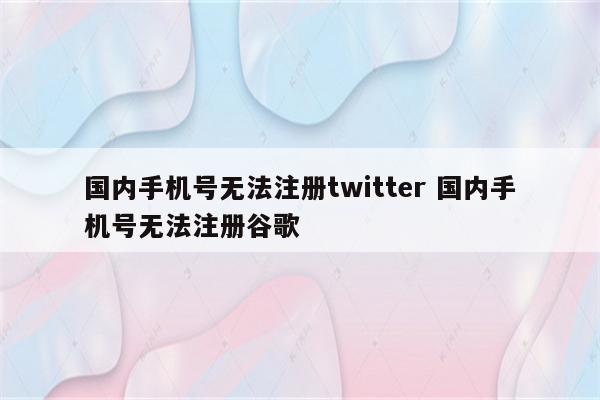 国内手机号无法注册twitter 国内手机号无法注册谷歌