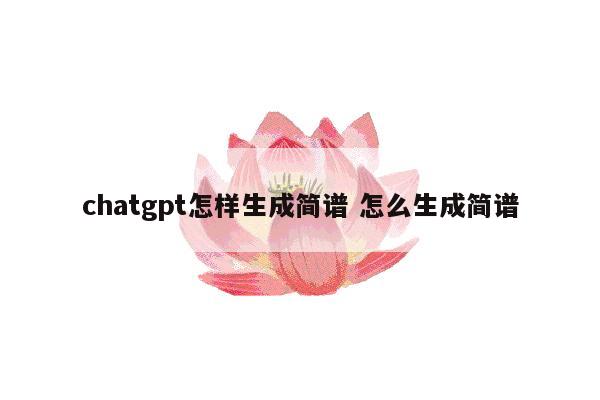 chatgpt怎样生成简谱 怎么生成简谱