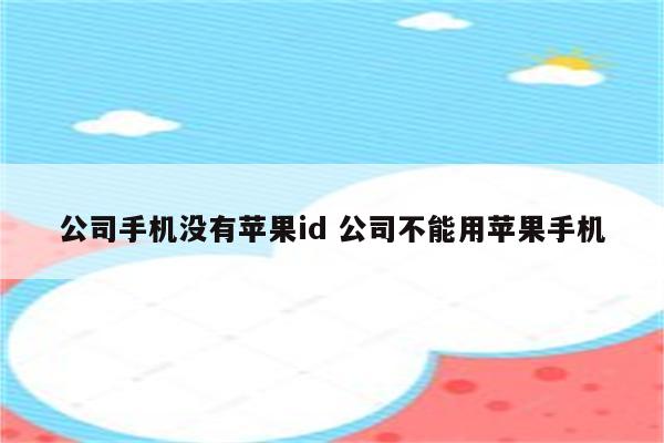 公司手机没有苹果id 公司不能用苹果手机