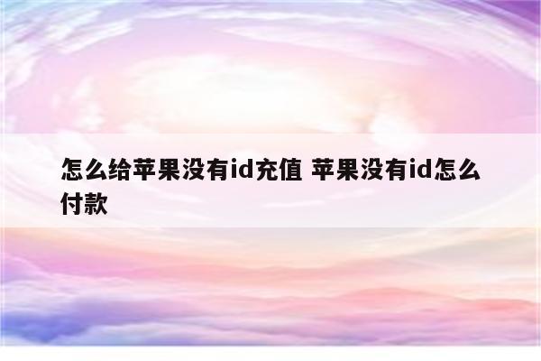 怎么给苹果没有id充值 苹果没有id怎么付款