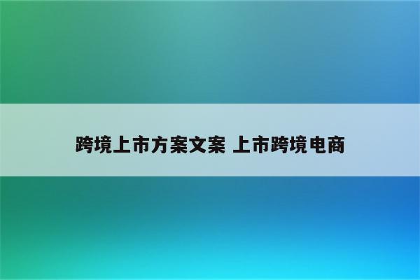 跨境上市方案文案 上市跨境电商