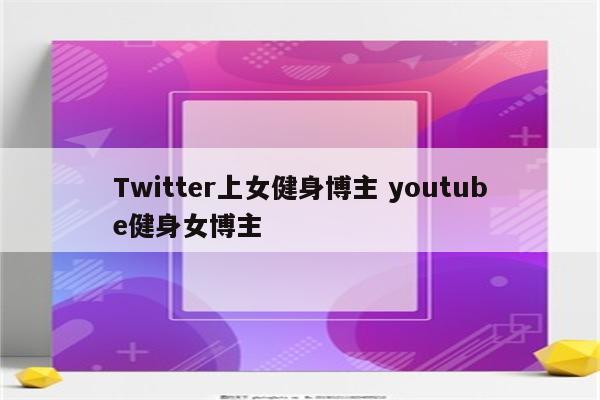 Twitter上女健身博主 youtube健身女博主