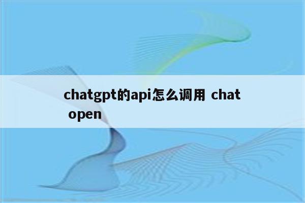 chatgpt的api怎么调用 chat open