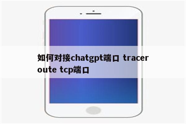 如何对接chatgpt端口 traceroute tcp端口