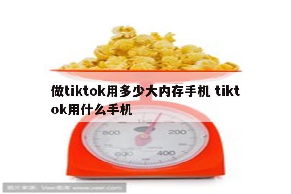 做tiktok用多少大内存手机 tiktok用什么手机