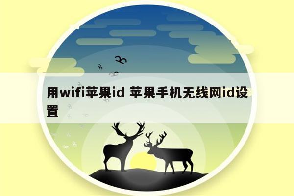 用wifi苹果id 苹果手机无线网id设置