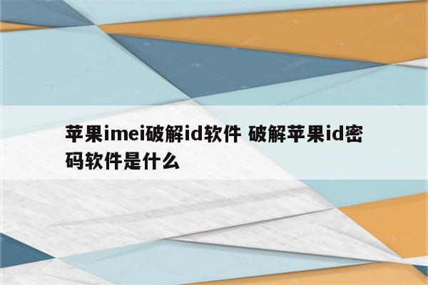 苹果imei破解id软件 破解苹果id密码软件是什么