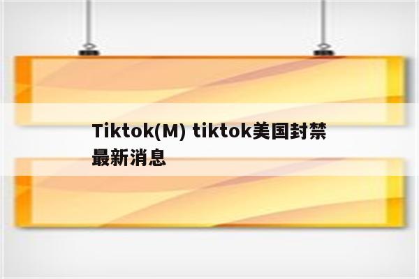 Tiktok(M) tiktok美国封禁最新消息