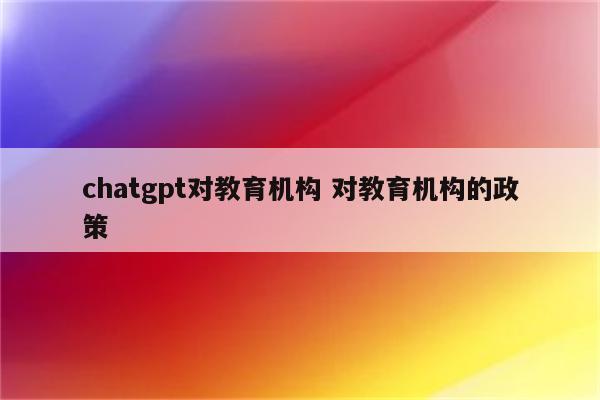 chatgpt对教育机构 对教育机构的政策