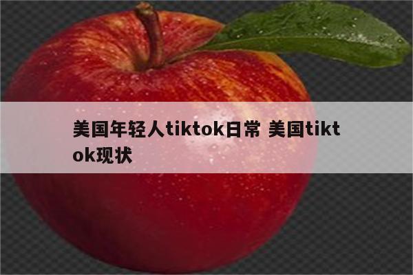 美国年轻人tiktok日常 美国tiktok现状