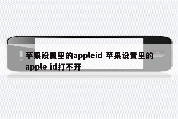 苹果设置里的appleid 苹果设置里的apple id打不开