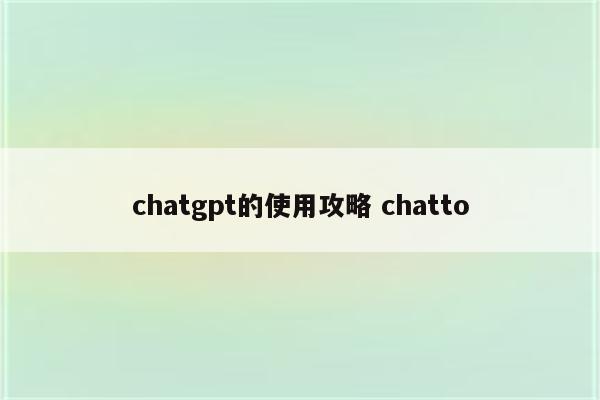 chatgpt的使用攻略 chatto