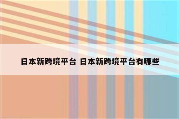 日本新跨境平台 日本新跨境平台有哪些