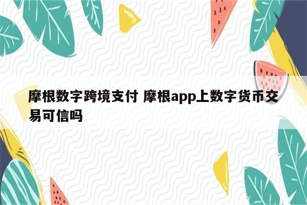 摩根数字跨境支付 摩根app上数字货币交易可信吗