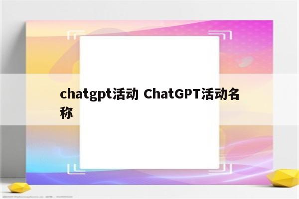 chatgpt活动 ChatGPT活动名称