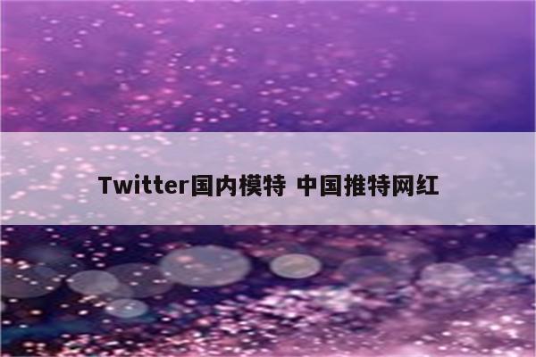 Twitter国内模特 中国推特网红