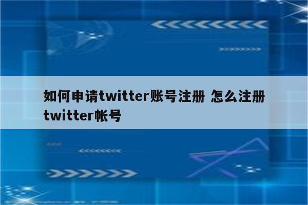 如何申请twitter账号注册 怎么注册twitter帐号