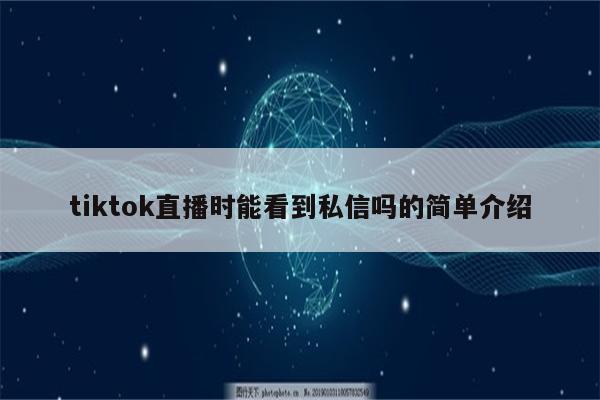 tiktok直播时能看到私信吗的简单介绍