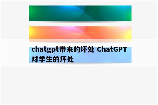 chatgpt带来的坏处 ChatGPT对学生的坏处