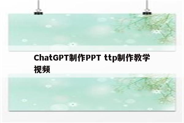 ChatGPT制作PPT ttp制作教学视频